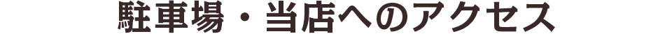 駐車場・当店へのアクセス