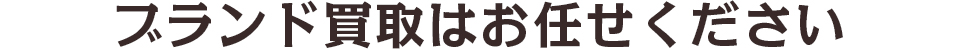 ブランド買取はお任せください