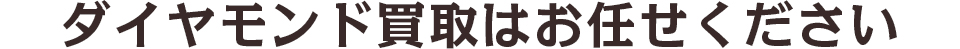 ダイヤモンド買取はお任せください