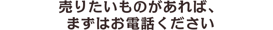 うりたいものがあれば、まずはお電話ください